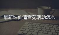 最新诛仙清音苑活动怎么做