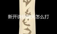 新开诛仙啸天怎么打
